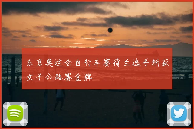 东京奥运会自行车赛荷兰选手斩获女子公路赛金牌