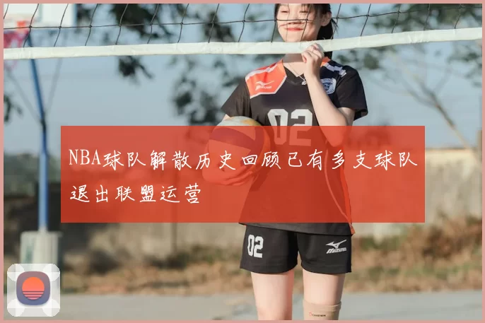 NBA球队解散历史回顾已有多支球队退出联盟运营