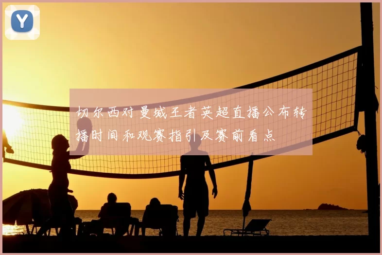 切尔西对曼城王者英超直播公布转播时间和观赛指引及赛前看点