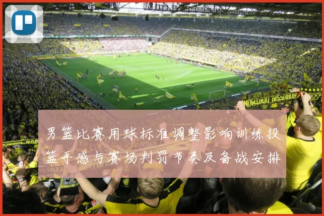 男篮比赛用球标准调整影响训练投篮手感与赛场判罚节奏及备战安排