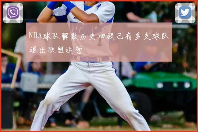 NBA球队解散历史回顾已有多支球队退出联盟运营