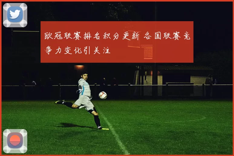 欧冠联赛排名积分更新 各国联赛竞争力变化引关注