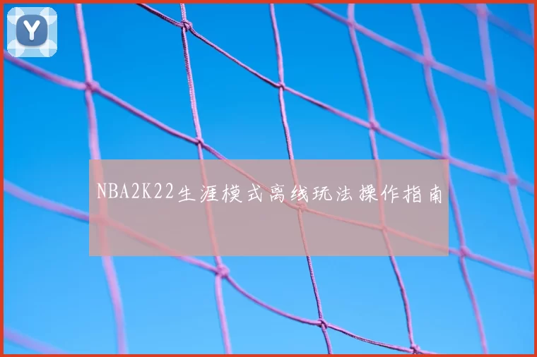 NBA2K22生涯模式离线玩法操作指南