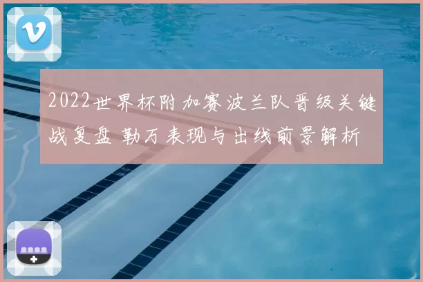 2022世界杯附加赛波兰队晋级关键战复盘 勒万表现与出线前景解析