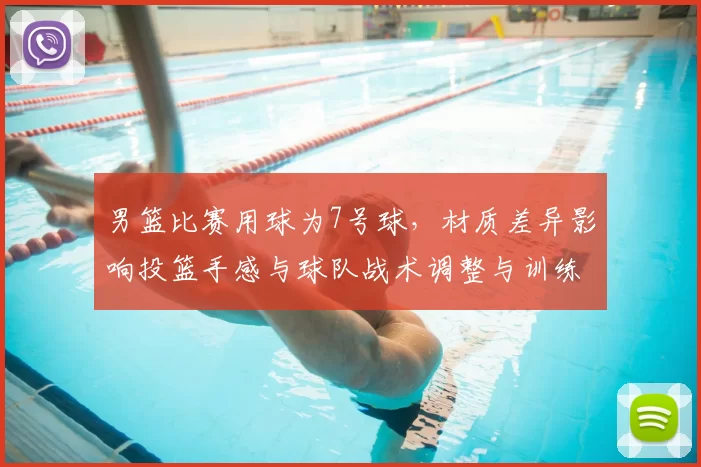 男篮比赛用球为7号球，材质差异影响投篮手感与球队战术调整与训练重点