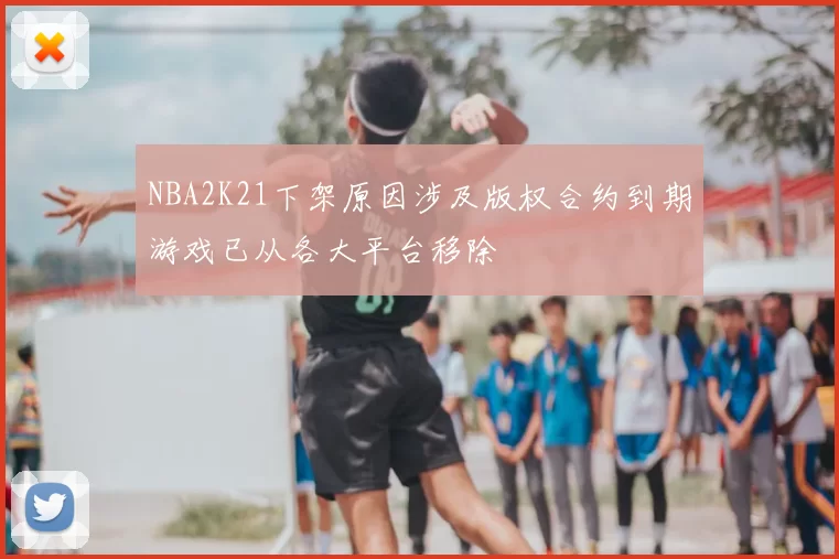 NBA2K21下架原因涉及版权合约到期游戏已从各大平台移除