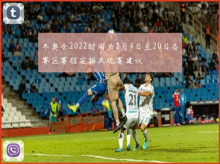 冬奥会2022时间为2月4日至20日各赛区赛程安排及观赛建议