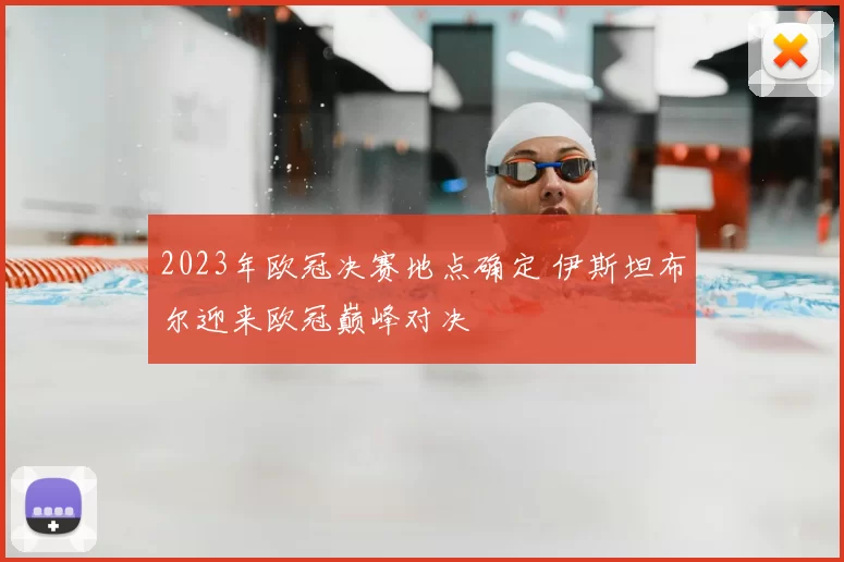 2023年欧冠决赛地点确定 伊斯坦布尔迎来欧冠巅峰对决
