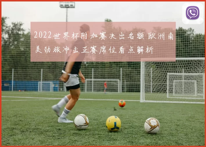 2022世界杯附加赛决出名额 欧洲南美劲旅冲击正赛席位看点解析