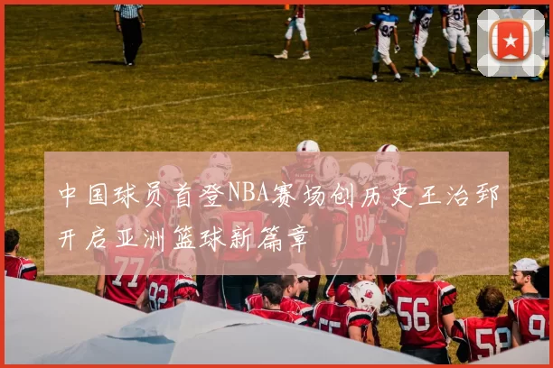 中国球员首登NBA赛场创历史王治郅开启亚洲篮球新篇章