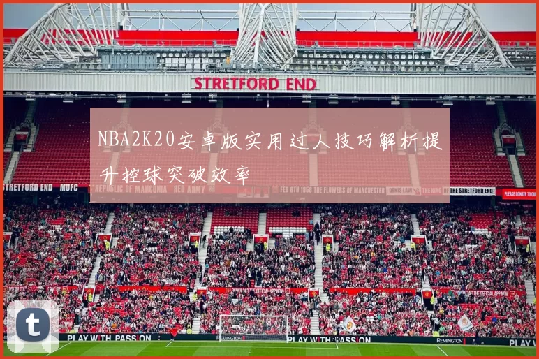 NBA2K20安卓版实用过人技巧解析提升控球突破效率