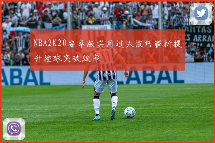 NBA2K20安卓版实用过人技巧解析提升控球突破效率