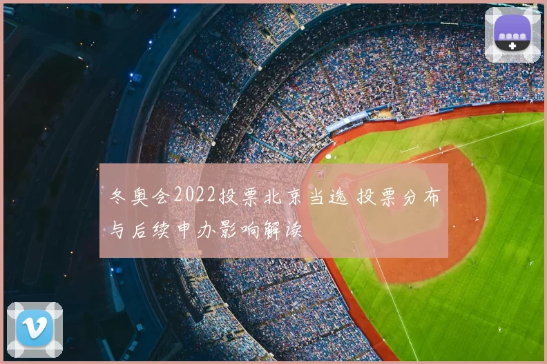 冬奥会2022投票北京当选 投票分布与后续申办影响解读