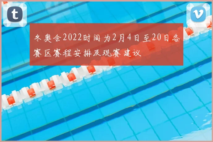 冬奥会2022时间为2月4日至20日各赛区赛程安排及观赛建议