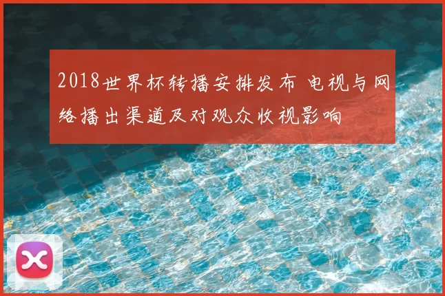 2018世界杯转播安排发布 电视与网络播出渠道及对观众收视影响