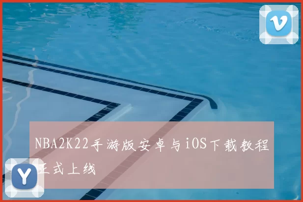 NBA2K22手游版安卓与iOS下载教程正式上线