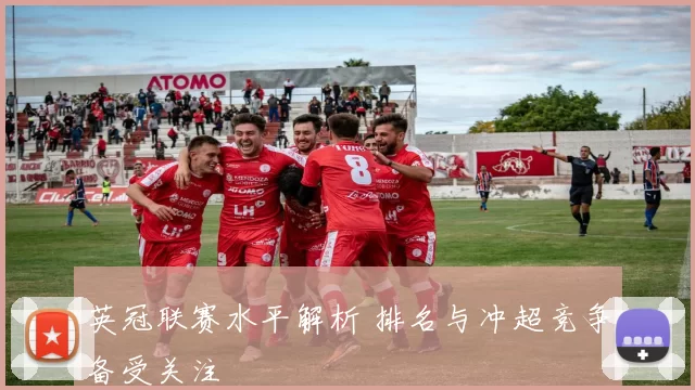 英冠联赛水平解析 排名与冲超竞争备受关注