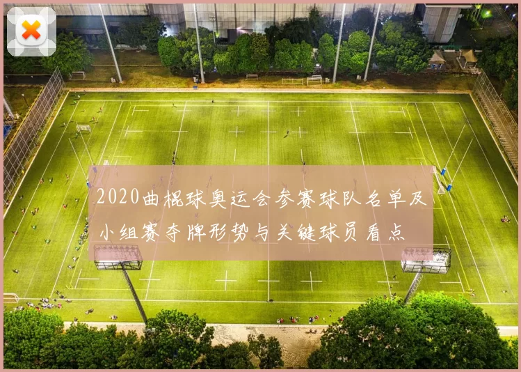 2020曲棍球奥运会参赛球队名单及小组赛夺牌形势与关键球员看点