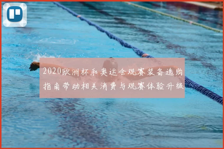 2020欧洲杯和奥运会观赛装备选购指南带动相关消费与观赛体验升级