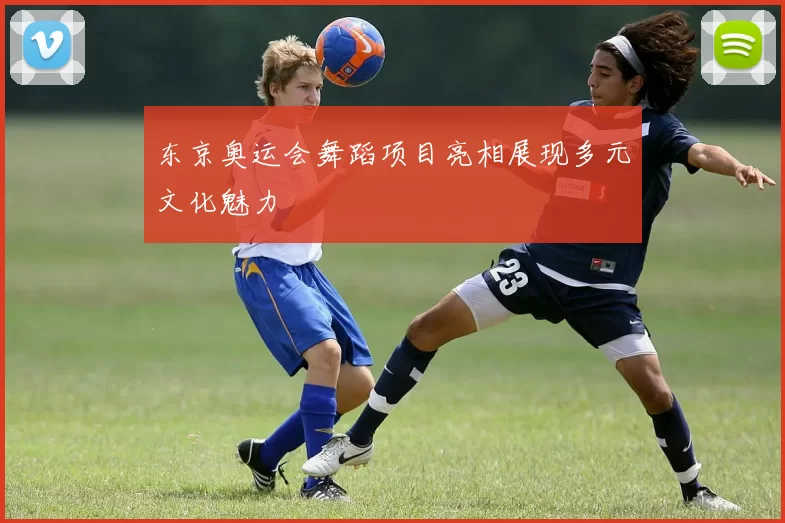 东京奥运会舞蹈项目亮相展现多元文化魅力