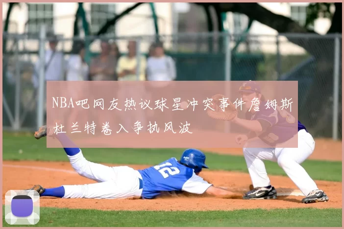 NBA吧网友热议球星冲突事件詹姆斯杜兰特卷入争执风波