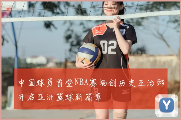 中国球员首登NBA赛场创历史王治郅开启亚洲篮球新篇章