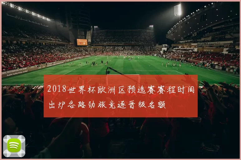 2018世界杯欧洲区预选赛赛程时间出炉各路劲旅竞逐晋级名额