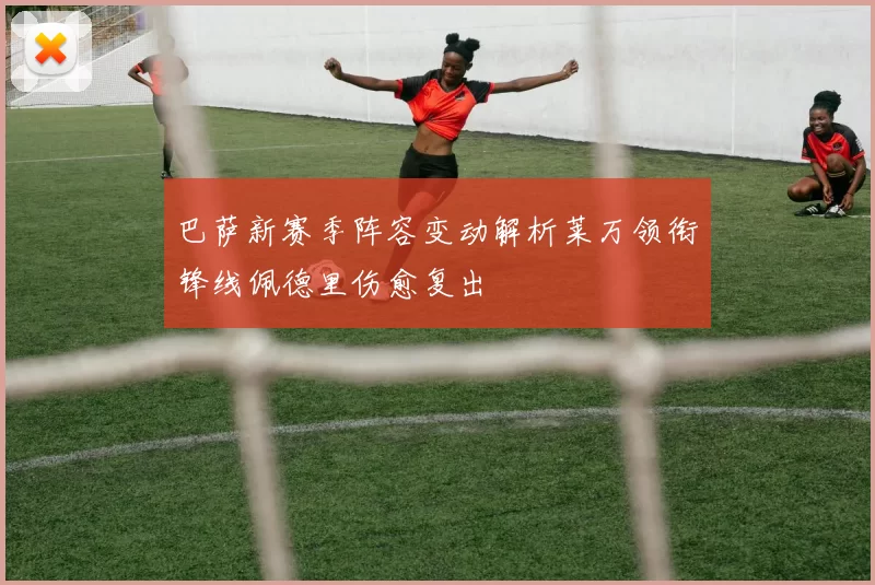 巴萨新赛季阵容变动解析莱万领衔锋线佩德里伤愈复出