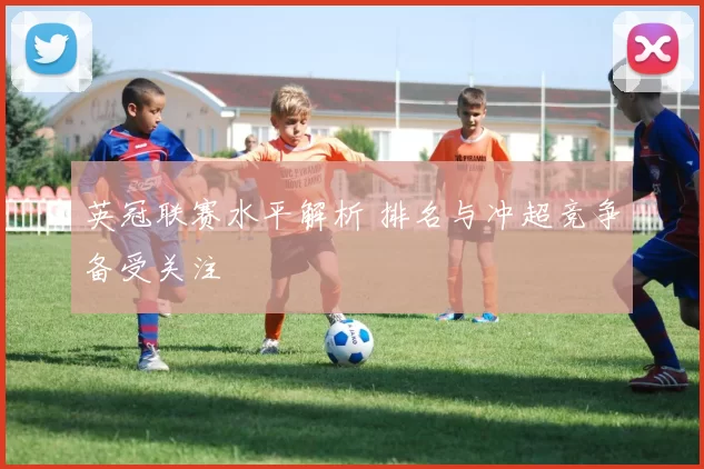 英冠联赛水平解析 排名与冲超竞争备受关注