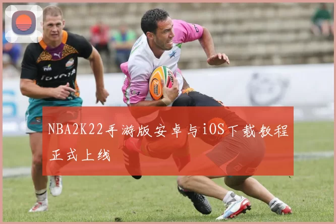NBA2K22手游版安卓与iOS下载教程正式上线