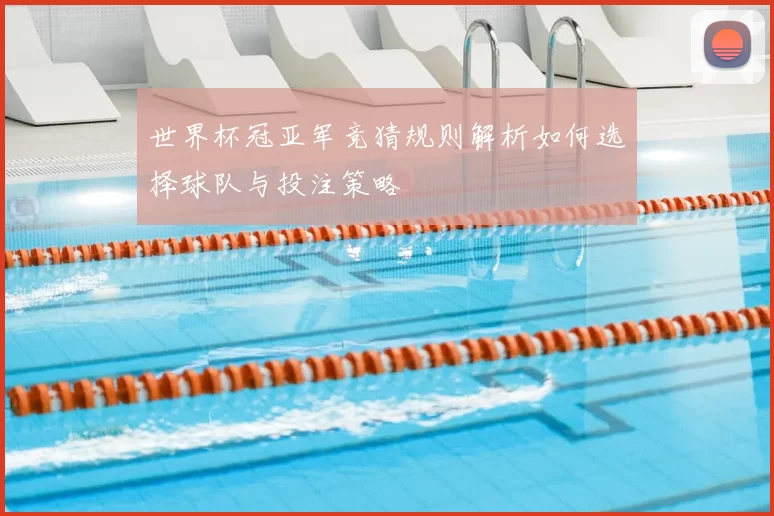 世界杯冠亚军竞猜规则解析如何选择球队与投注策略