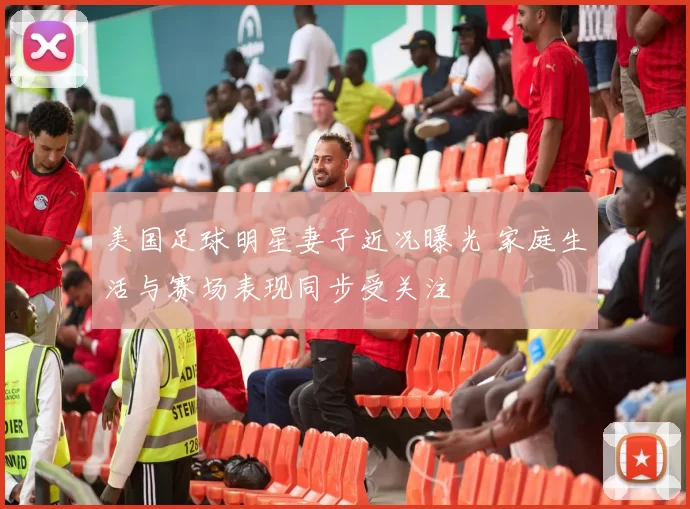 美国足球明星妻子近况曝光 家庭生活与赛场表现同步受关注