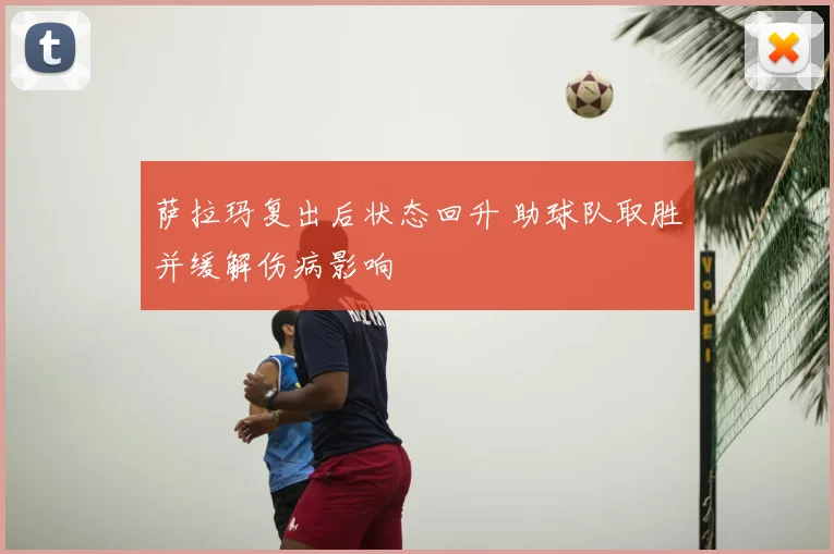 萨拉玛复出后状态回升 助球队取胜并缓解伤病影响