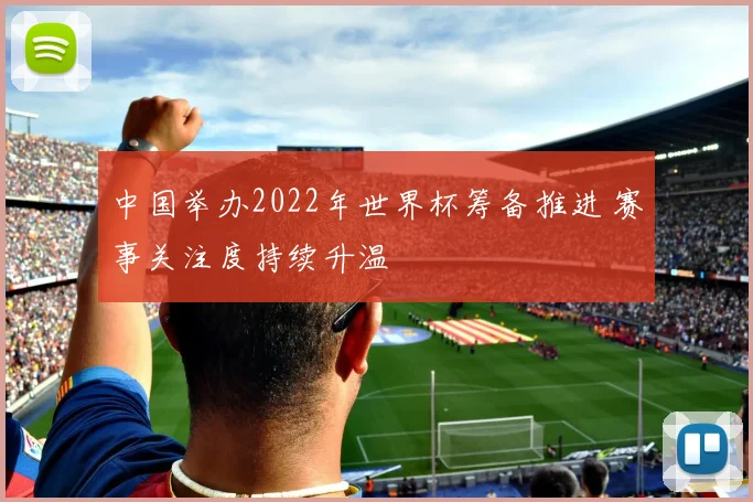 中国举办2022年世界杯筹备推进 赛事关注度持续升温