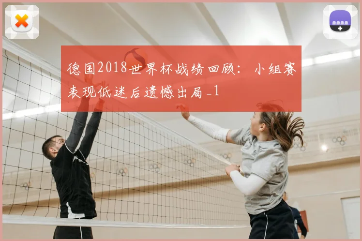 德国2018世界杯战绩回顾:小组赛表现低迷后遗憾出局_1