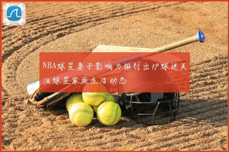 NBA球星妻子影响力排行出炉球迷关注球星家庭生活动态