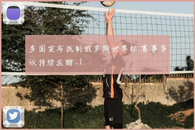 多国宣布抵制俄罗斯世界杯 赛事争议持续发酵_1