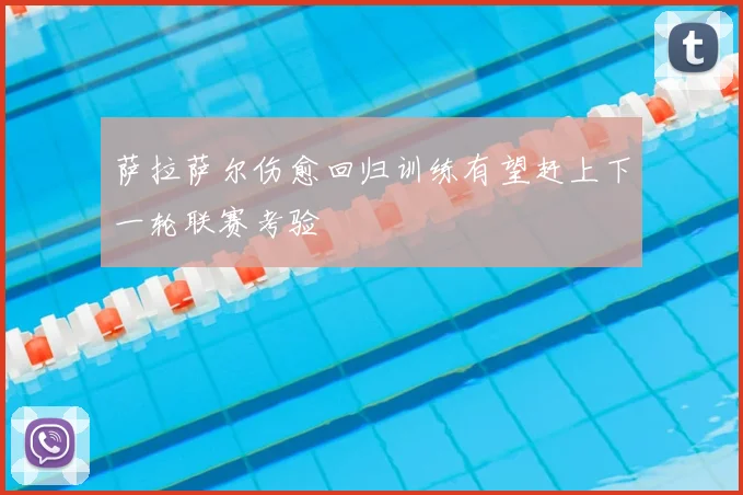 萨拉萨尔伤愈回归训练有望赶上下一轮联赛考验
