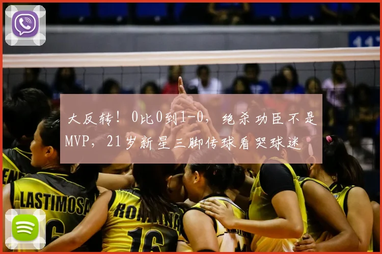 大反转!0比0到1-0,绝杀功臣不是MVP,21岁新星三脚传球看哭球迷