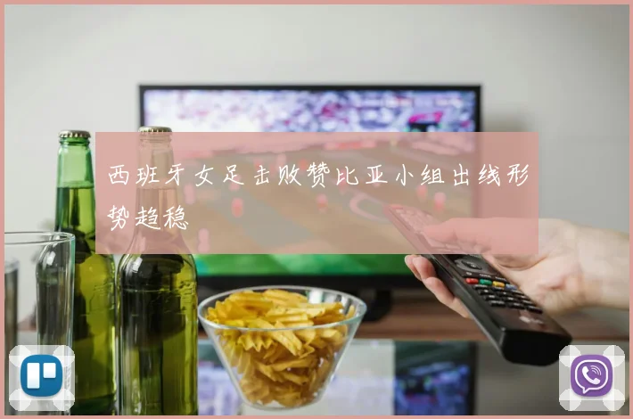 西班牙女足击败赞比亚小组出线形势趋稳