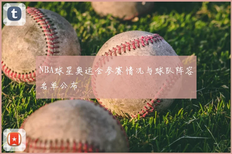 NBA球星奥运会参赛情况与球队阵容名单公布