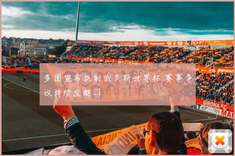 多国宣布抵制俄罗斯世界杯 赛事争议持续发酵_1