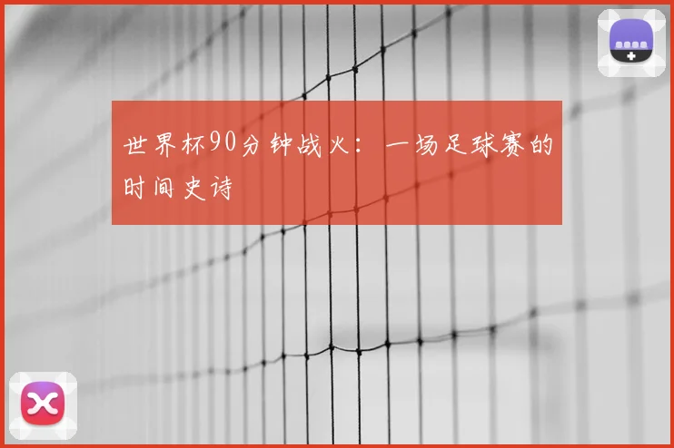 世界杯90分钟战火：一场足球赛的时间史诗