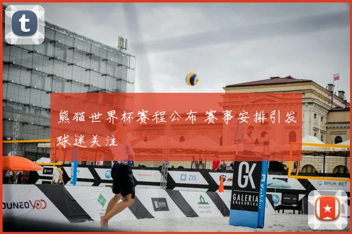 熊猫世界杯赛程公布 赛事安排引发球迷关注