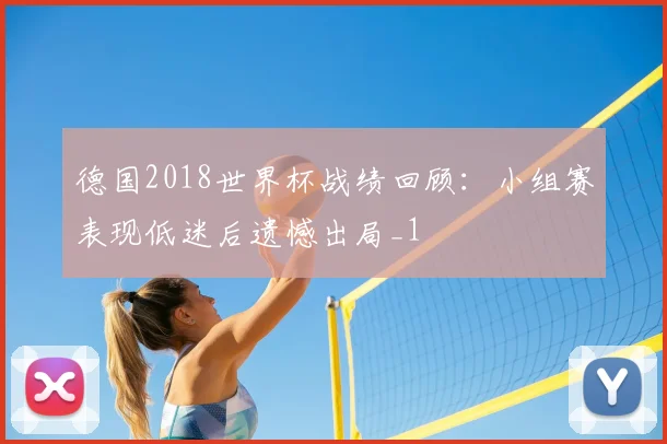 德国2018世界杯战绩回顾:小组赛表现低迷后遗憾出局_1
