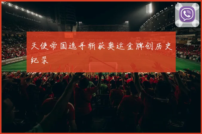 天使帝国选手斩获奥运金牌创历史纪录